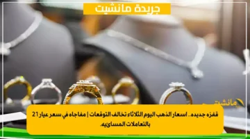 قفزة جديدة.. أسعار الذهب اليوم الثلاثاء تخالف التوقعات | مفاجأة في سعر عيار 21 بالتعاملات المسائية.